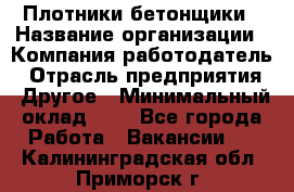 Плотники-бетонщики › Название организации ­ Компания-работодатель › Отрасль предприятия ­ Другое › Минимальный оклад ­ 1 - Все города Работа » Вакансии   . Калининградская обл.,Приморск г.